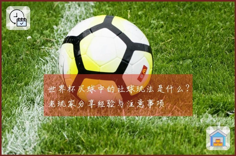 世界杯买球中的让球玩法是什么？老玩家分享经验与注意事项