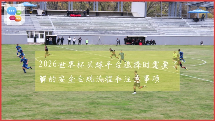 2026世界杯买球平台选择时需要了解的安全合规流程和注意事项