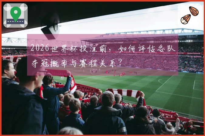 2026世界杯投注前，如何评估各队夺冠概率与赛程关系？