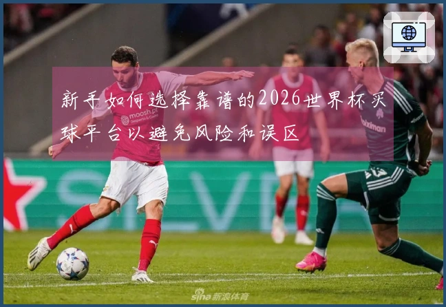 新手如何选择靠谱的2026世界杯买球平台以避免风险和误区