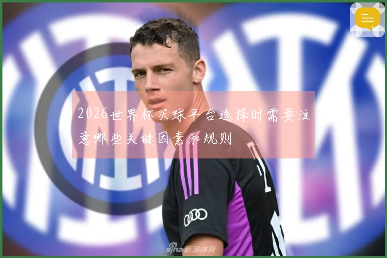 2026世界杯买球平台选择时需要注意哪些关键因素和规则