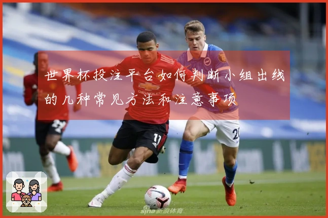 世界杯投注平台如何判断小组出线的几种常见方法和注意事项