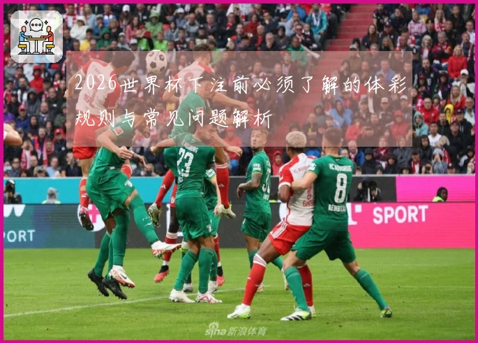2026世界杯下注前必须了解的体彩规则与常见问题解析