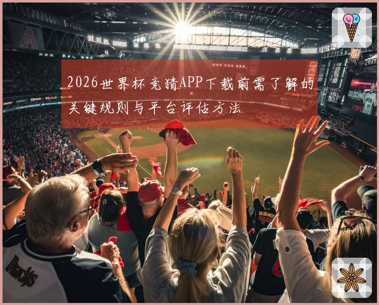 2026世界杯竞猜APP下载前需了解的关键规则与平台评估方法