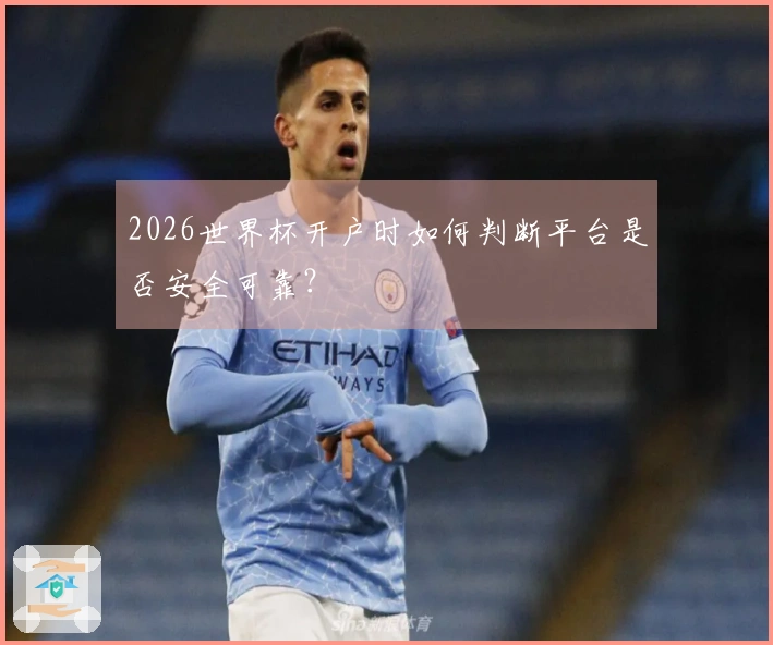 2026世界杯开户时如何判断平台是否安全可靠？