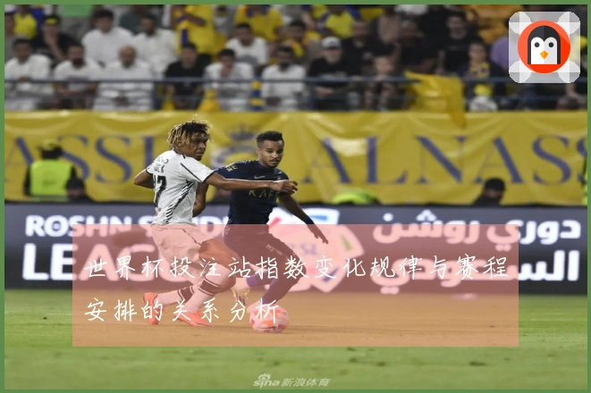 世界杯投注站指数变化规律与赛程安排的关系分析