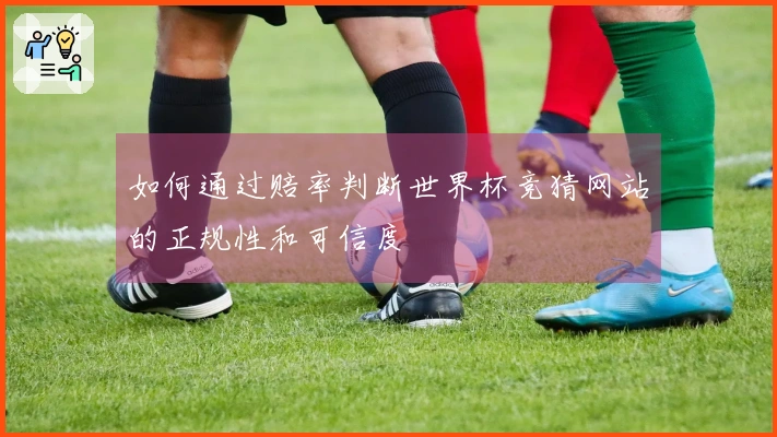 如何通过赔率判断世界杯竞猜网站的正规性和可信度