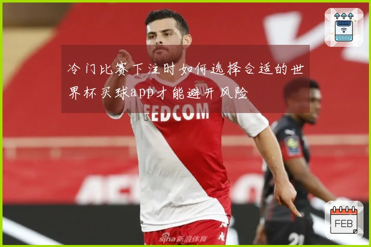 冷门比赛下注时如何选择合适的世界杯买球app才能避开风险