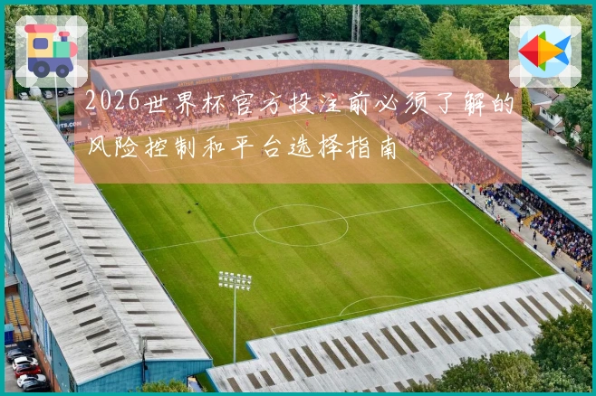 2026世界杯官方投注前必须了解的风险控制和平台选择指南