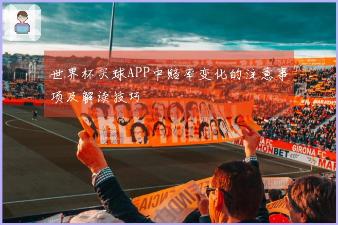 世界杯买球APP中赔率变化的注意事项及解读技巧