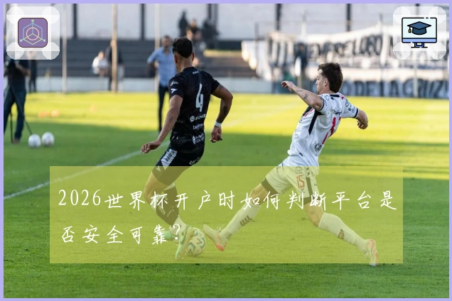 2026世界杯开户时如何判断平台是否安全可靠?