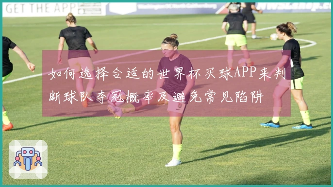 如何选择合适的世界杯买球APP来判断球队夺冠概率及避免常见陷阱