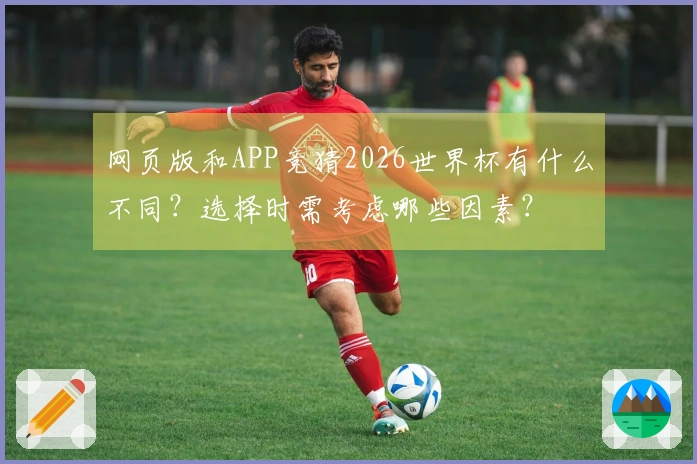 网页版和APP竞猜2026世界杯有什么不同？选择时需考虑哪些因素？