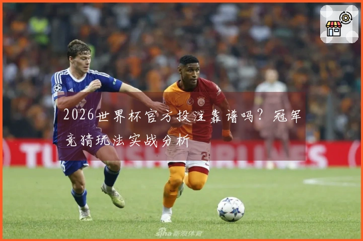 2026世界杯官方投注靠谱吗？冠军竞猜玩法实战分析
