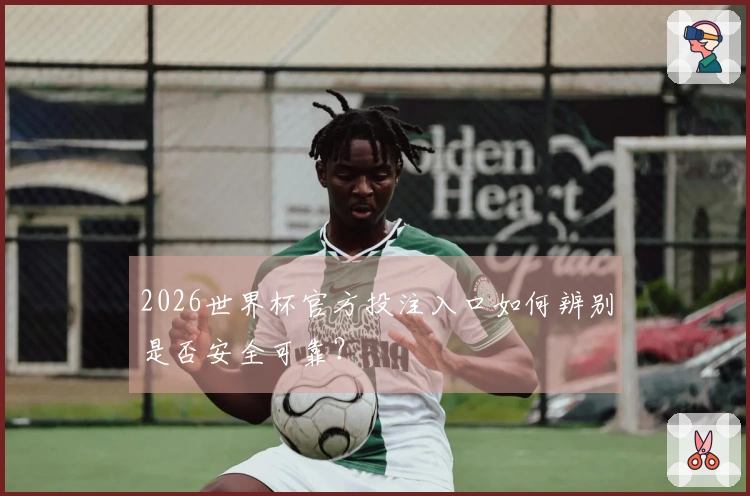 2026世界杯官方投注入口如何辨别是否安全可靠?