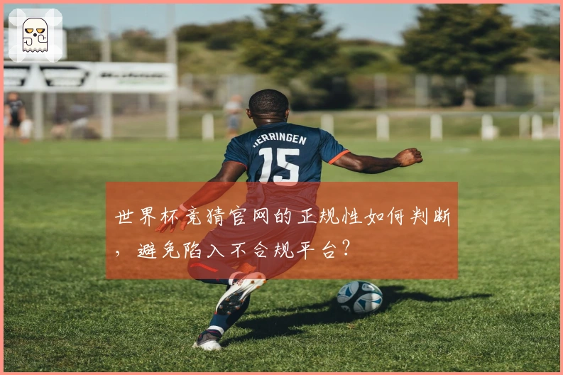 世界杯竞猜官网的正规性如何判断，避免陷入不合规平台？