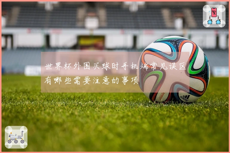 世界杯外围买球时手机端常见误区有哪些需要注意的事项