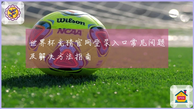 世界杯竞猜官网登录入口常见问题及解决方法指南