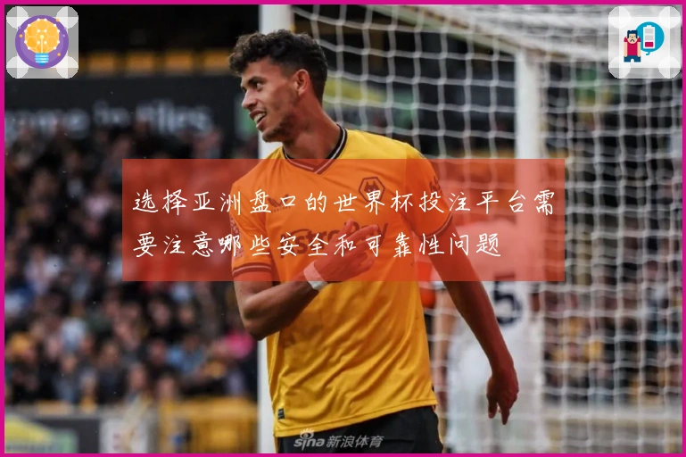 选择亚洲盘口的世界杯投注平台需要注意哪些安全和可靠性问题