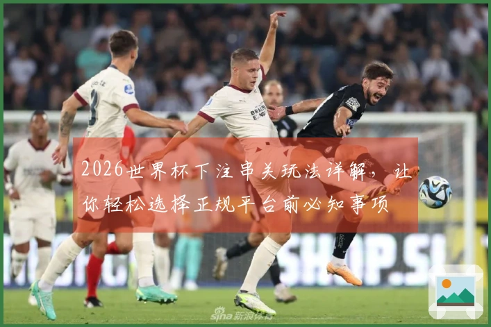 2026世界杯下注串关玩法详解，让你轻松选择正规平台前必知事项