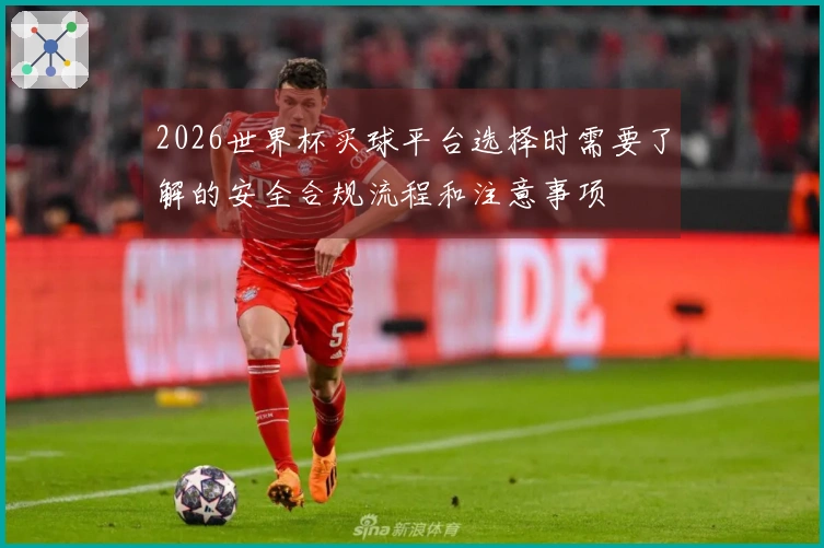 2026世界杯买球平台选择时需要了解的安全合规流程和注意事项