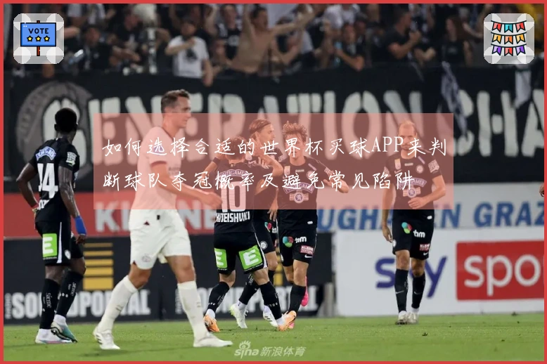 如何选择合适的世界杯买球APP来判断球队夺冠概率及避免常见陷阱