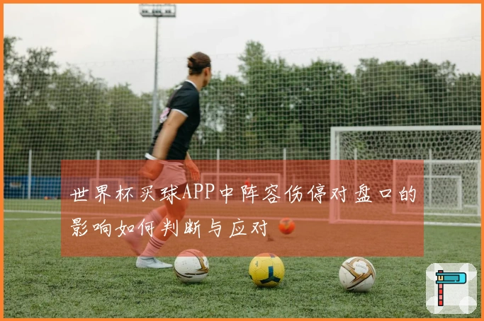 世界杯买球APP中阵容伤停对盘口的影响如何判断与应对