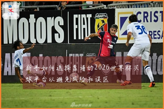 新手如何选择靠谱的2026世界杯买球平台以避免风险和误区