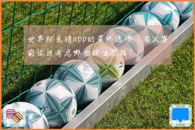 世界杯竞猜app的最终选项，淘汰赛前你该考虑哪些投注思路？