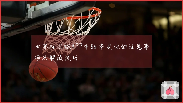 世界杯买球APP中赔率变化的注意事项及解读技巧