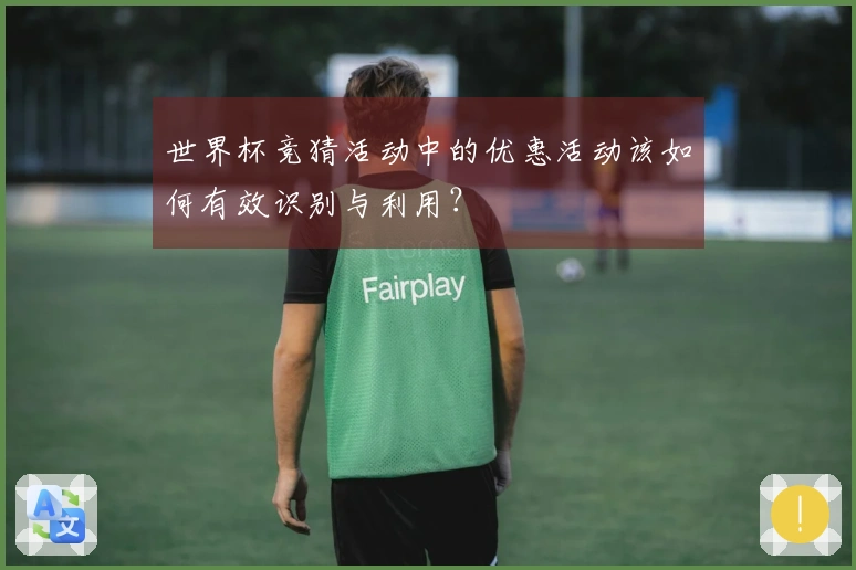 世界杯竞猜活动中的优惠活动该如何有效识别与利用？