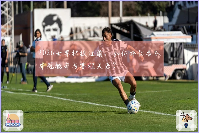 2026世界杯投注前，如何评估各队夺冠概率与赛程关系？