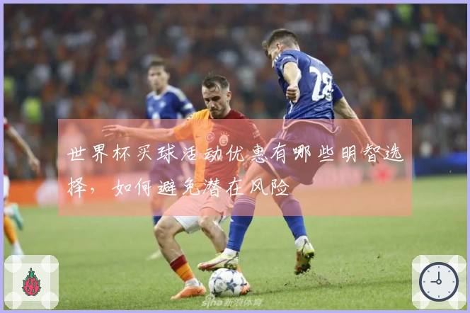 世界杯买球活动优惠有哪些明智选择，如何避免潜在风险