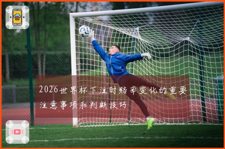 2026世界杯下注时赔率变化的重要注意事项和判断技巧