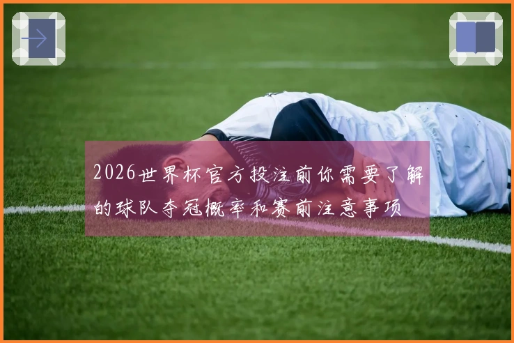 2026世界杯官方投注前你需要了解的球队夺冠概率和赛前注意事项