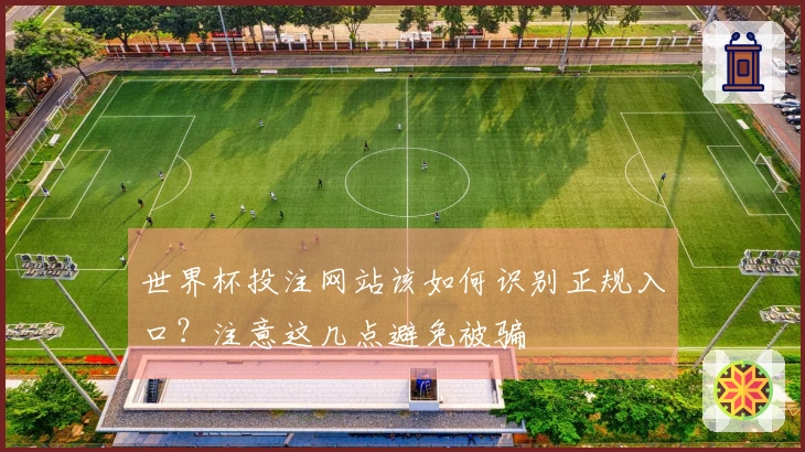 世界杯投注网站该如何识别正规入口？注意这几点避免被骗