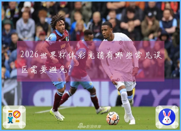2026世界杯体彩竞猜有哪些常见误区需要避免？