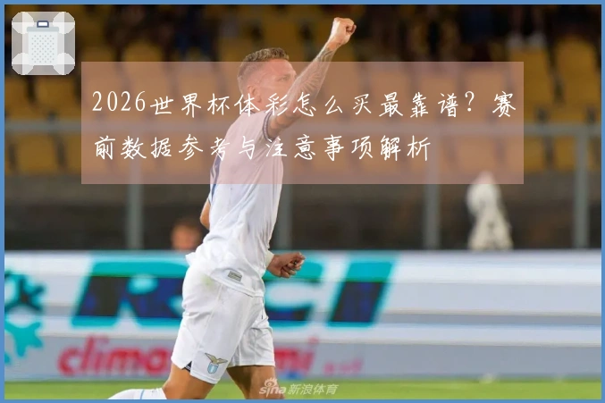 2026世界杯体彩怎么买最靠谱？赛前数据参考与注意事项解析