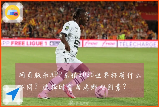 网页版和APP竞猜2026世界杯有什么不同？选择时需考虑哪些因素？